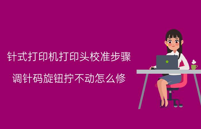 针式打印机打印头校准步骤 调针码旋钮拧不动怎么修？